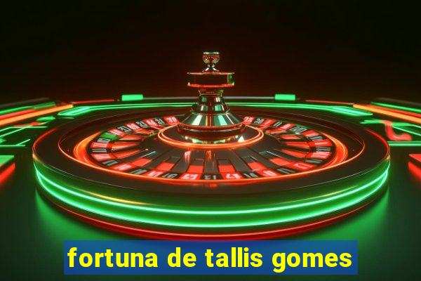 fortuna de tallis gomes